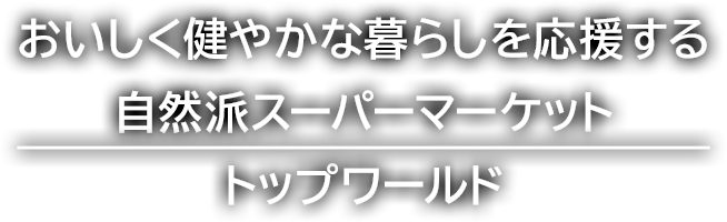 おいしく健やかな暮らしを応援するスーパーマーケット　トップワールド